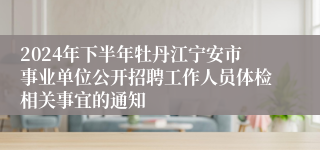 2024年下半年牡丹江宁安市事业单位公开招聘工作人员体检相关事宜的通知