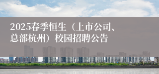 2025春季恒生（上市公司、总部杭州）校园招聘公告