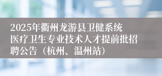 2025年衢州龙游县卫健系统医疗卫生专业技术人才提前批招聘公告（杭州、温州站）