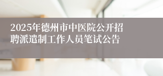 2025年德州市中医院公开招聘派遣制工作人员笔试公告