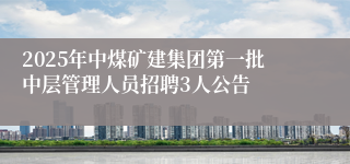 2025年中煤矿建集团第一批中层管理人员招聘3人公告