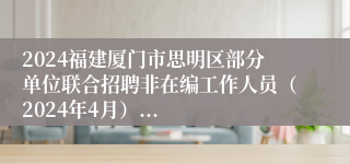 2024福建厦门市思明区部分单位联合招聘非在编工作人员（2024年4月）...