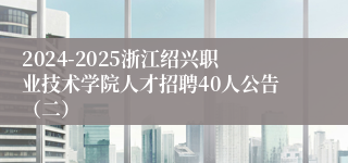 2024-2025浙江绍兴职业技术学院人才招聘40人公告（二）