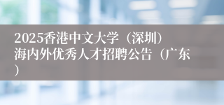 2025香港中文大学（深圳）海内外优秀人才招聘公告（广东）