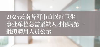 2025云南普洱市直医疗卫生事业单位急需紧缺人才招聘第一批拟聘用人员公示