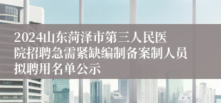 2024山东菏泽市第三人民医院招聘急需紧缺编制备案制人员拟聘用名单公示