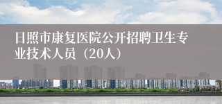 日照市康复医院公开招聘卫生专业技术人员（20人）