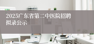 2025广东省第二中医院招聘拟录公示