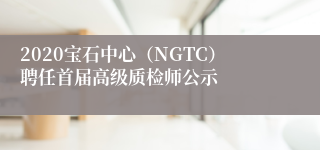 2020宝石中心（NGTC）聘任首届高级质检师公示