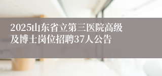 2025山东省立第三医院高级及博士岗位招聘37人公告