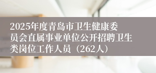 2025年度青岛市卫生健康委员会直属事业单位公开招聘卫生类岗位工作人员（262人）