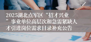 2025湖北点军区“招才兴业”事业单位高层次和急需紧缺人才引进岗位需求目录补充公告