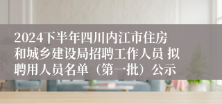 2024下半年四川内江市住房和城乡建设局招聘工作人员 拟聘用人员名单（第一批）公示