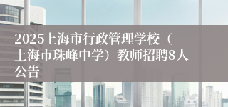 2025上海市行政管理学校（上海市珠峰中学）教师招聘8人公告