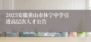 2025安徽黄山市休宁中学引进高层次人才公告