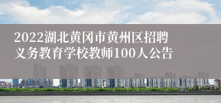 2022湖北黄冈市黄州区招聘义务教育学校教师100人公告