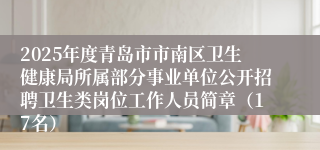 2025年度青岛市市南区卫生健康局所属部分事业单位公开招聘卫生类岗位工作人员简章（17名）