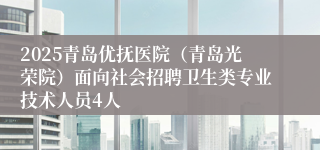 2025青岛优抚医院（青岛光荣院）面向社会招聘卫生类专业技术人员4人