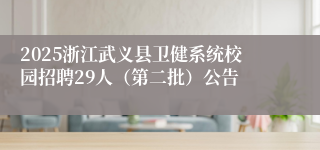 2025浙江武义县卫健系统校园招聘29人（第二批）公告