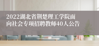 2022湖北省荆楚理工学院面向社会专项招聘教师40人公告