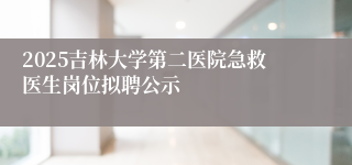 2025吉林大学第二医院急救医生岗位拟聘公示