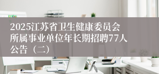 2025江苏省卫生健康委员会所属事业单位年长期招聘77人公告（二）