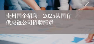 贵州国企招聘：2025某国有供应链公司招聘简章