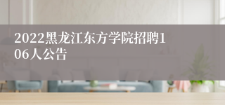 2022黑龙江东方学院招聘106人公告