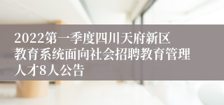 2022第一季度四川天府新区教育系统面向社会招聘教育管理人才8人公告