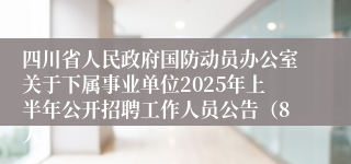 四川省人民政府国防动员办公室关于下属事业单位2025年上半年公开招聘工作人员公告（8人）