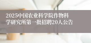 2025中国农业科学院作物科学研究所第一批招聘20人公告 