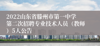 2022山东省滕州市第一中学第二次招聘专业技术人员（教师）5人公告