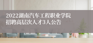 2022湖南汽车工程职业学院招聘高层次人才3人公告