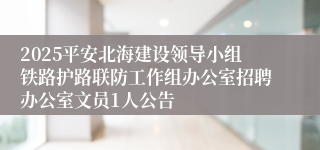 2025平安北海建设领导小组铁路护路联防工作组办公室招聘办公室文员1人公告