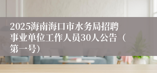 2025海南海口市水务局招聘事业单位工作人员30人公告（第一号）