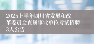 2025上半年四川省发展和改革委员会直属事业单位考试招聘3人公告