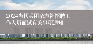 2024当代兵团杂志社招聘工作人员面试有关事项通知