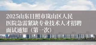 2025山东日照市岚山区人民医院急需紧缺专业技术人才招聘面试通知（第一次）