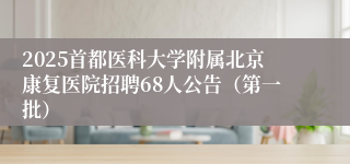 2025首都医科大学附属北京康复医院招聘68人公告（第一批）