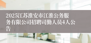 2025江苏淮安市江淮公务服务有限公司招聘司勤人员4人公告