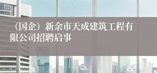 （国企）新余市天成建筑工程有限公司招聘启事