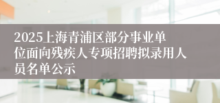 2025上海青浦区部分事业单位面向残疾人专项招聘拟录用人员名单公示