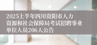 2025上半年四川资阳市人力资源和社会保障局考试招聘事业单位人员206人公告