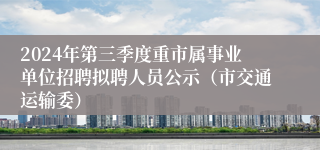 2024年第三季度重市属事业单位招聘拟聘人员公示（市交通运输委）