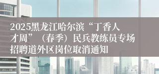 2025黑龙江哈尔滨“丁香人才周”（春季）民兵教练员专场招聘道外区岗位取消通知