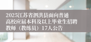 2025江苏省泗洪县面向普通高校应届本科及以上毕业生招聘教师（教练员）17人公告