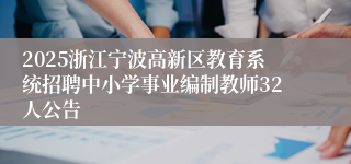 2025浙江宁波高新区教育系统招聘中小学事业编制教师32人公告