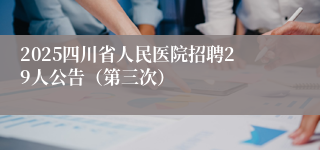 2025四川省人民医院招聘29人公告（第三次）