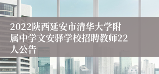 2022陕西延安市清华大学附属中学文安驿学校招聘教师22人公告