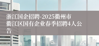 浙江国企招聘-2025衢州市衢江区国有企业春季招聘4人公告